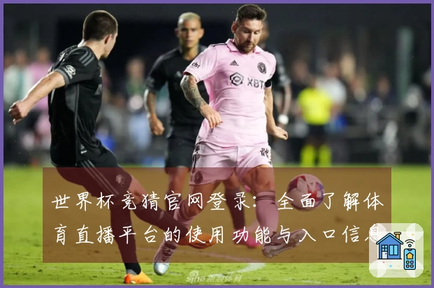 世界杯竞猜官网登录：全面了解体育直播平台的使用功能与入口信息