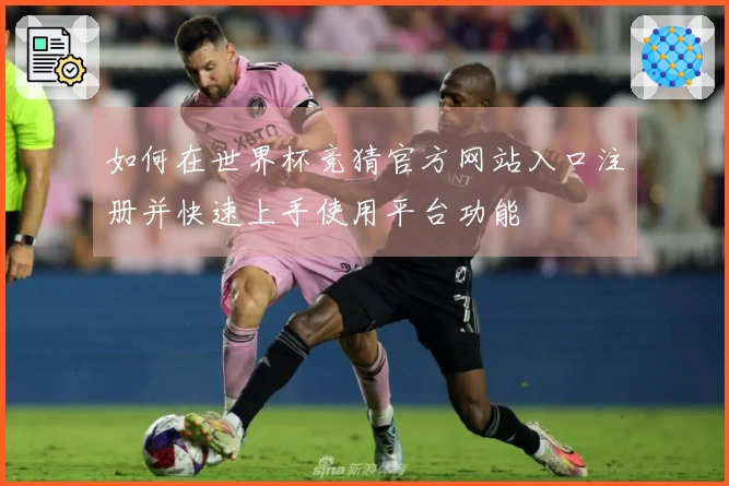 如何在世界杯竞猜官方网站入口注册并快速上手使用平台功能