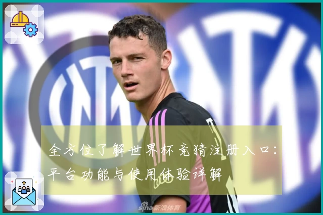 全方位了解世界杯竞猜注册入口：平台功能与使用体验详解