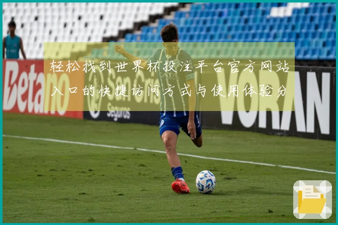 轻松找到世界杯投注平台官方网站入口的快捷访问方式与使用体验分享