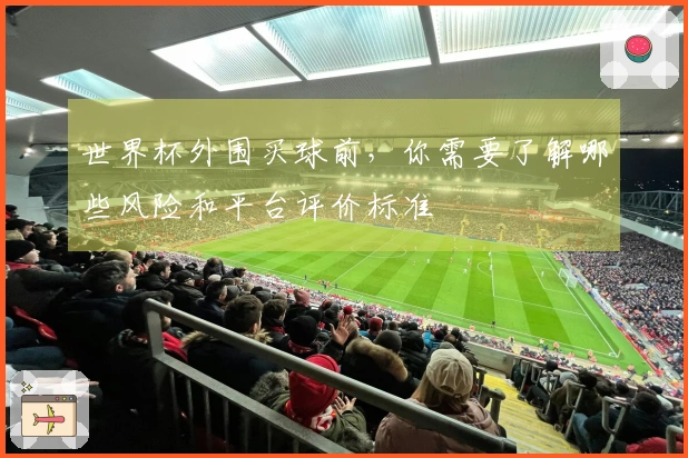 世界杯外围买球前，你需要了解哪些风险和平台评价标准