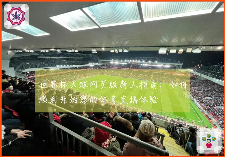 世界杯买球网页版新人指南：如何顺利开始您的体育直播体验