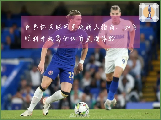 世界杯买球网页版新人指南：如何顺利开始您的体育直播体验