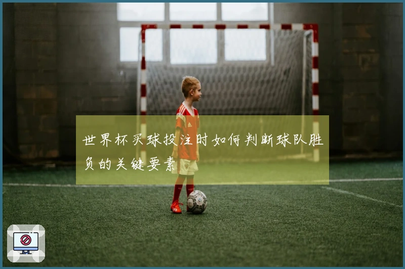 世界杯买球投注时如何判断球队胜负的关键要素