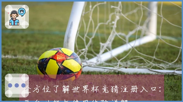 全方位了解世界杯竞猜注册入口：平台功能与使用体验详解