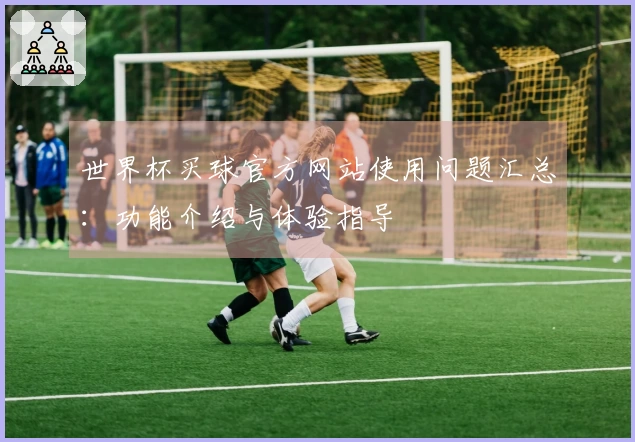 世界杯买球官方网站使用问题汇总:功能介绍与体验指导